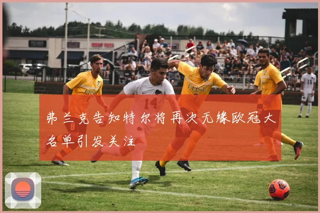 弗兰克告知特尔将再次无缘欧冠大名单引发关注