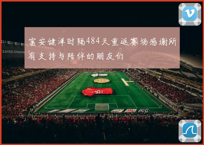 富安健洋时隔484天重返赛场感谢所有支持与陪伴的朋友们