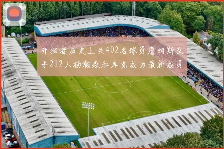 开拓者历史上共402名球员詹姆斯交手212人杨瀚森和库克成为最新成员