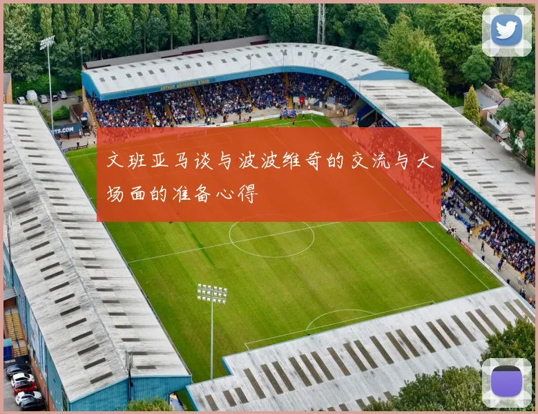 文班亚马谈与波波维奇的交流与大场面的准备心得